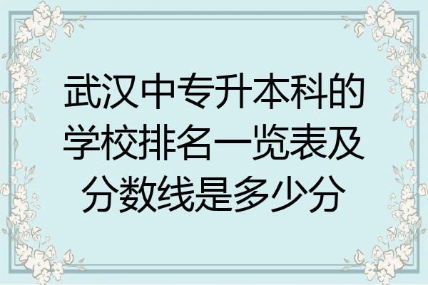 武汉中专升本科的学校排名一览表及分数线是多少分