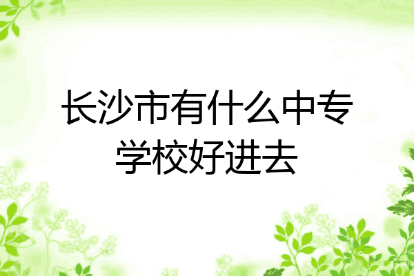 长沙市有什么中专学校好进去