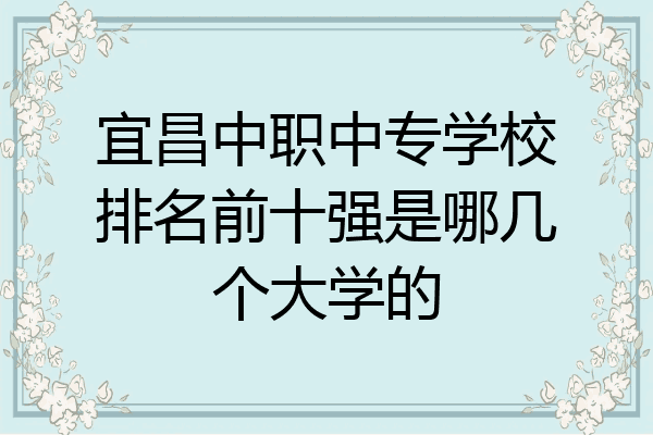 宜昌中职中专学校排名前十强是哪几个大学的