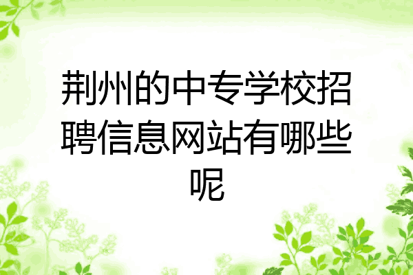 荆州的中专学校招聘信息网站有哪些呢