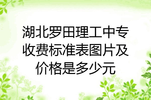 湖北罗田理工中专收费标准表图片及价格是多少元