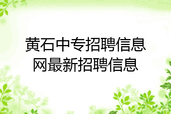 黄石中专招聘信息网最新招聘信息