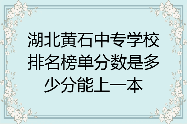 湖北黄石中专学校排名榜单分数是多少分能上一本