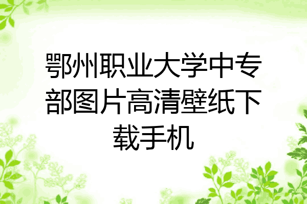鄂州职业大学中专部图片高清壁纸下载手机