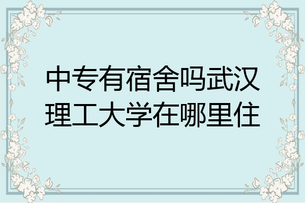 中专有宿舍吗武汉理工大学在哪里住