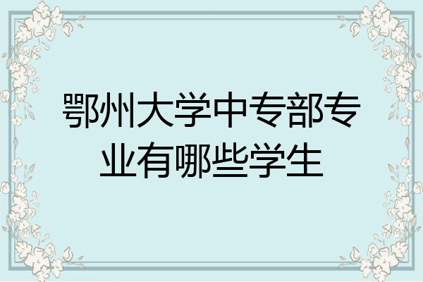 鄂州大学中专部专业有哪些学生