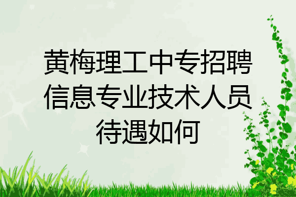 黄梅理工中专招聘信息专业技术人员待遇如何