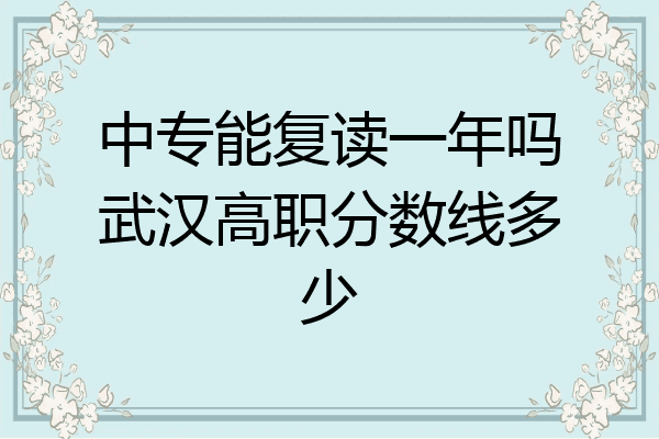 中专能复读一年吗武汉高职分数线多少