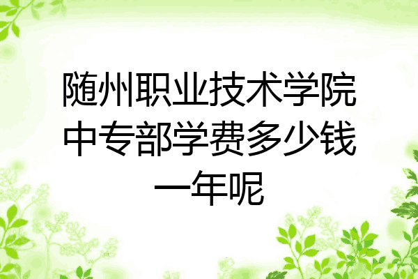 随州职业技术学院中专部学费多少钱一年呢
