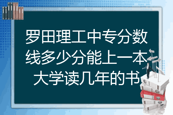 罗田理工中专分数线多少分能上一本大学读几年的书