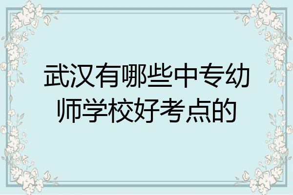 武汉有哪些中专幼师学校好考点的