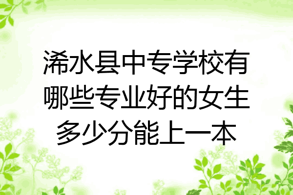 浠水县中专学校有哪些专业好的女生多少分能上一本