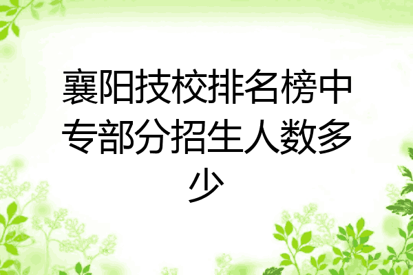 襄阳技校排名榜中专部分招生人数多少