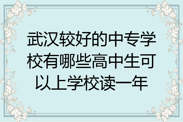 武汉较好的中专学校有哪些高中生可以上学校读一年