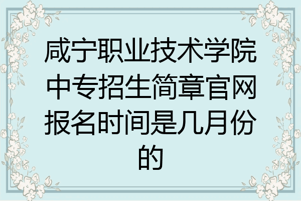 咸宁职业技术学院中专招生简章官网报名时间是几月份的
