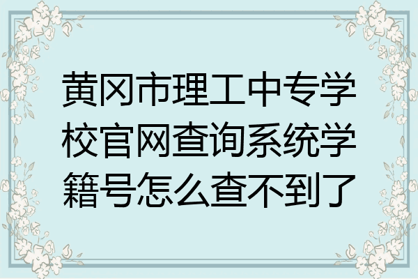 黄冈市理工中专学校官网查询系统学籍号怎么查不到了