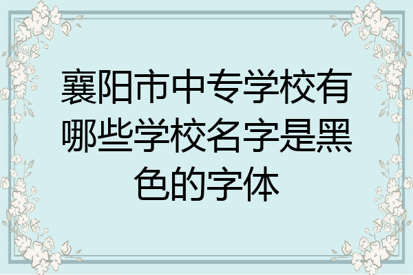 襄阳市中专学校有哪些学校名字是黑色的字体