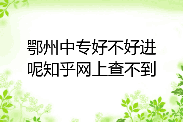 鄂州中专好不好进呢知乎网上查不到