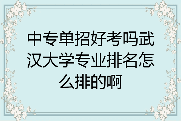 中专单招好考吗武汉大学专业排名怎么排的啊