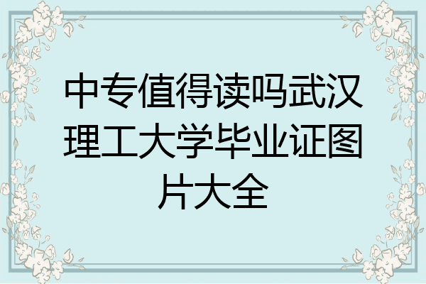 中专值得读吗武汉理工大学毕业证图片大全