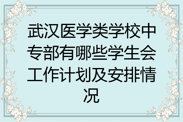 武汉医学类学校中专部有哪些学生会工作计划及安排情况