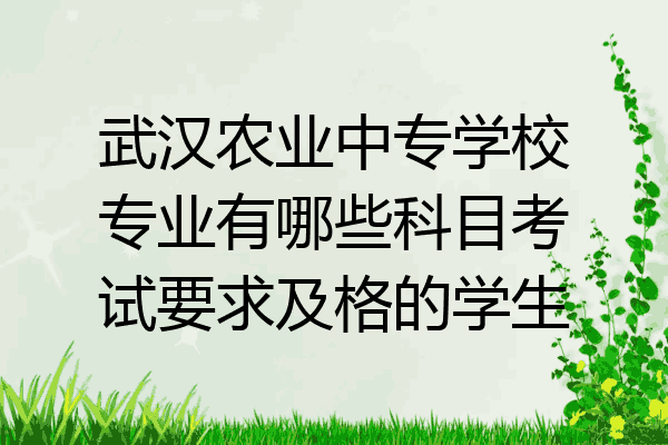 武汉农业中专学校专业有哪些科目考试要求及格的学生