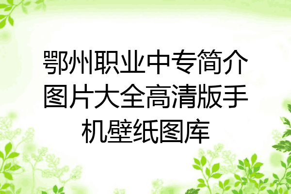 鄂州职业中专简介图片大全高清版手机壁纸图库