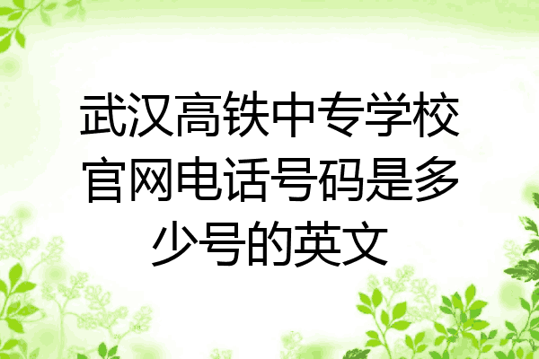 武汉高铁中专学校官网电话号码是多少号的英文