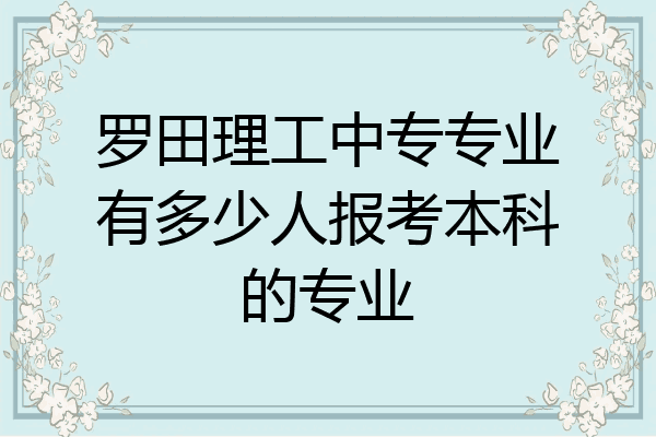 罗田理工中专专业有多少人报考本科的专业