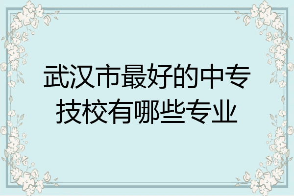 武汉市最好的中专技校有哪些专业