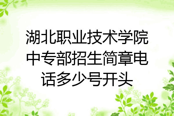 湖北职业技术学院中专部招生简章电话多少号开头