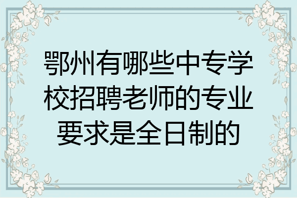 鄂州有哪些中专学校招聘老师的专业要求是全日制的