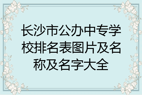 长沙市公办中专学校排名表图片及名称及名字大全