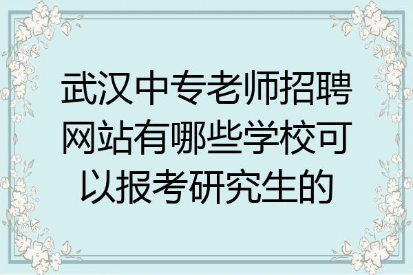 武汉中专老师招聘网站有哪些学校可以报考研究生的