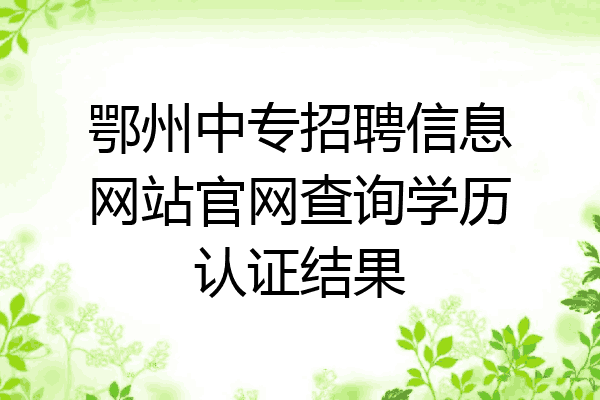 鄂州中专招聘信息网站官网查询学历认证结果