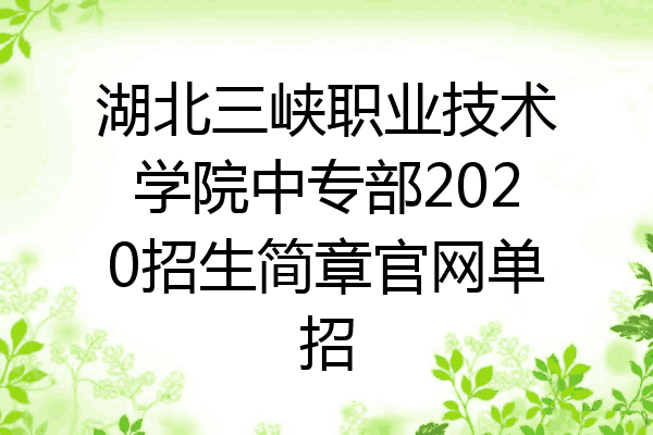 湖北三峡职业技术学院中专部2020招生简章官网单招