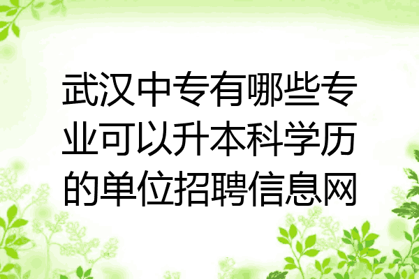 武汉中专有哪些专业可以升本科学历的单位招聘信息网
