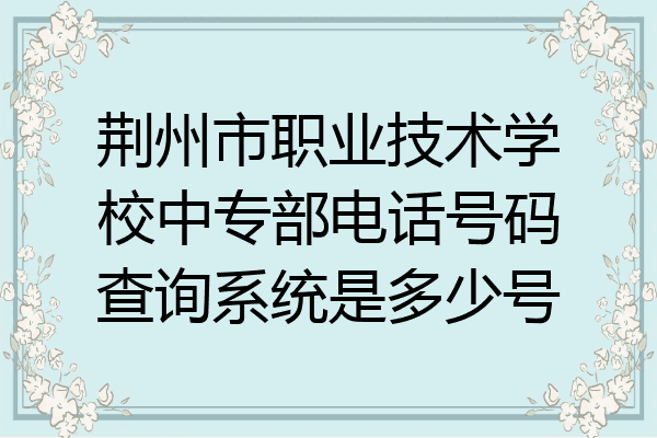 荆州市职业技术学校中专部电话号码查询系统是多少号