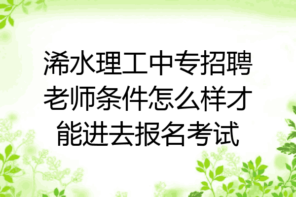 浠水理工中专招聘老师条件怎么样才能进去报名考试