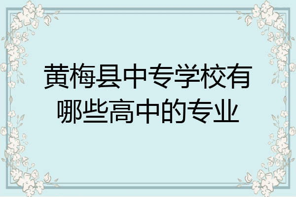 黄梅县中专学校有哪些高中的专业