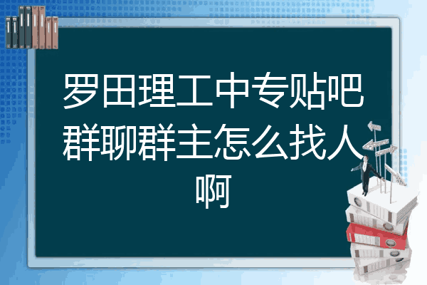 罗田理工中专贴吧群聊群主怎么找人啊
