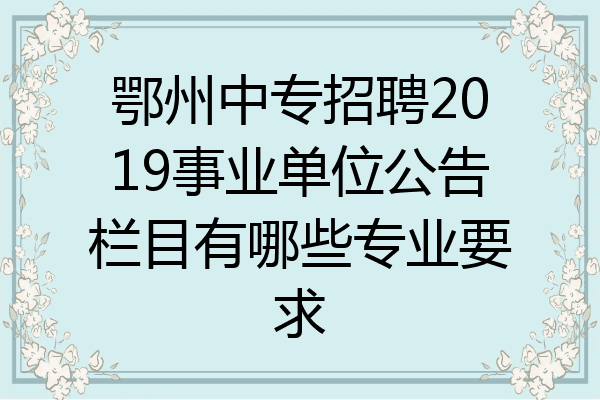 鄂州中专招聘2019事业单位公告栏目有哪些专业要求
