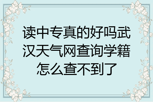 读中专真的好吗武汉天气网查询学籍怎么查不到了