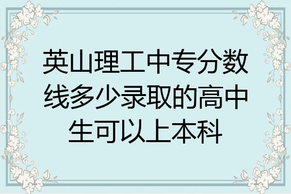 英山理工中专分数线多少录取的高中生可以上本科