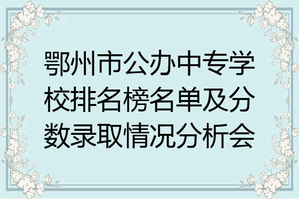 鄂州市公办中专学校排名榜名单及分数录取情况分析会