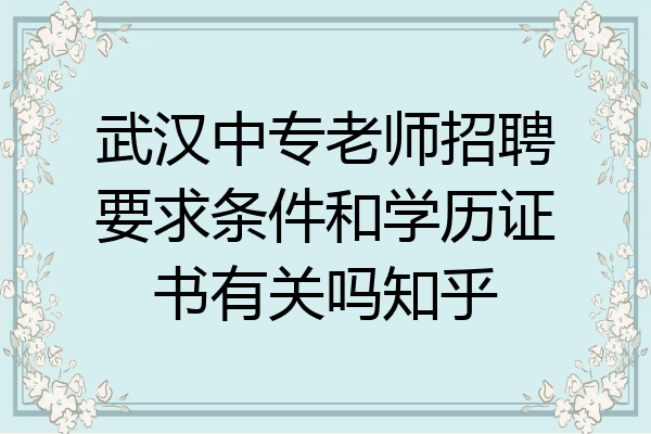 武汉中专老师招聘要求条件和学历证书有关吗知乎