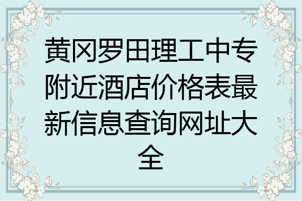 黄冈罗田理工中专附近酒店价格表最新信息查询网址大全