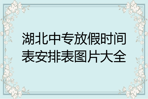 湖北中专放假时间表安排表图片大全