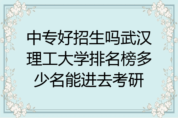中专好招生吗武汉理工大学排名榜多少名能进去考研