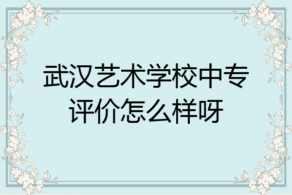 武汉艺术学校中专评价怎么样呀